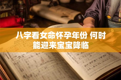 八字看女命怀孕年份 何时能迎来宝宝降临