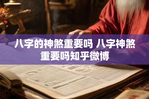 八字的神煞重要吗 八字神煞重要吗知乎微博