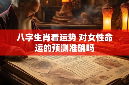 八字生肖看运势 对女性命运的预测准确吗