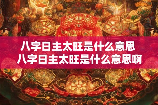 八字日主太旺是什么意思 八字日主太旺是什么意思啊