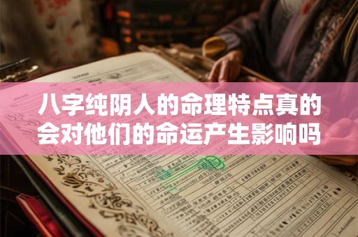 八字纯阴人的命理特点真的会对他们的命运产生影响吗 八字纯阴人的命理特点真的会对他们的命运产生影响吗