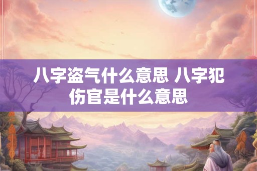 八字盗气什么意思 八字犯伤官是什么意思