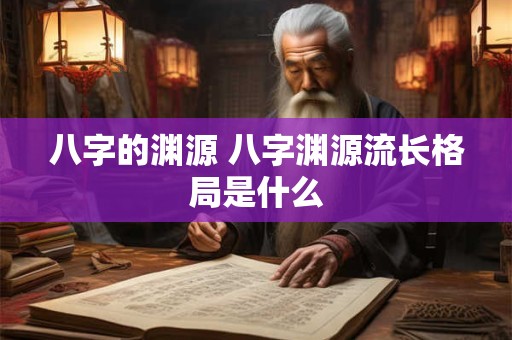 八字的渊源 八字渊源流长格局是什么