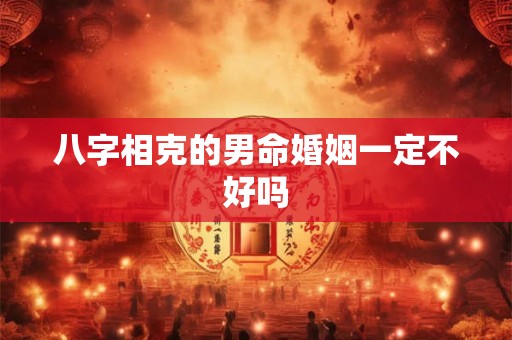 八字相克的男命婚姻一定不好吗