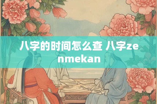 八字的时间怎么查 八字zenmekan