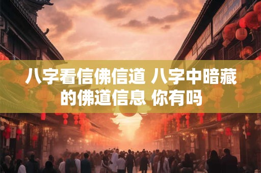 八字看信佛信道 八字中暗藏的佛道信息 你有吗