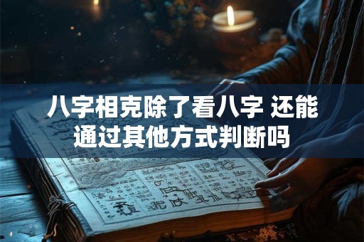 八字相克除了看八字 还能通过其他方式判断吗