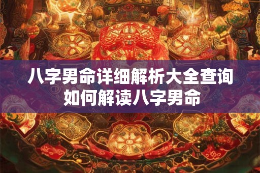 八字男命详细解析大全查询 如何解读八字男命