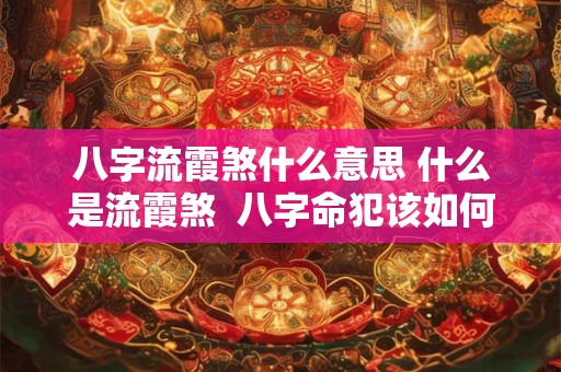 八字流霞煞什么意思 什么是流霞煞  八字命犯该如何化解