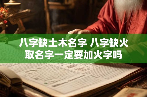 八字缺土木名字 八字缺火取名字一定要加火字吗