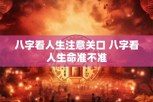 八字看人生注意关口 八字看人生命准不准