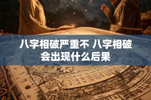 八字相破严重不 八字相破会出现什么后果