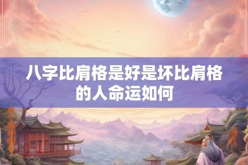 八字比肩格是好是坏比肩格的人命运如何