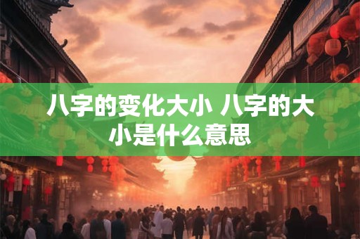 八字的变化大小 八字的大小是什么意思