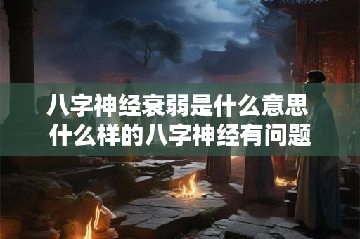 八字神经衰弱是什么意思 什么样的八字神经有问题