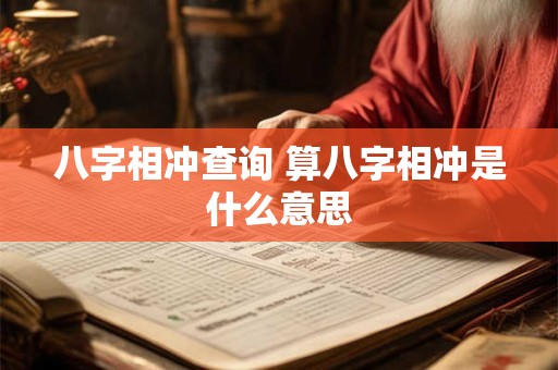 八字相冲查询 算八字相冲是什么意思