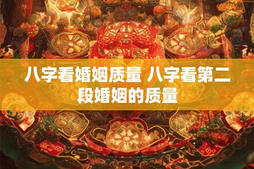 八字看婚姻质量 八字看第二段婚姻的质量