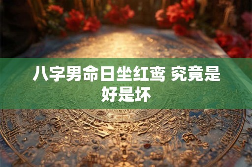 八字男命日坐红鸾 究竟是好是坏