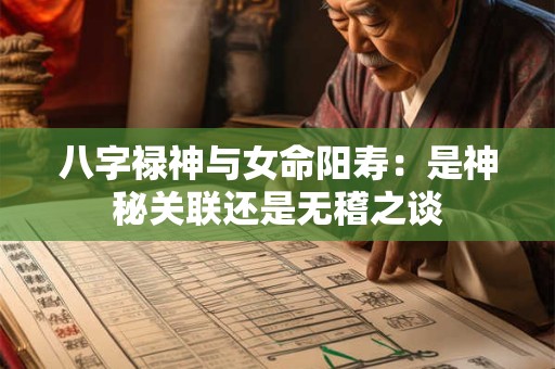 八字禄神与女命阳寿：是神秘关联还是无稽之谈