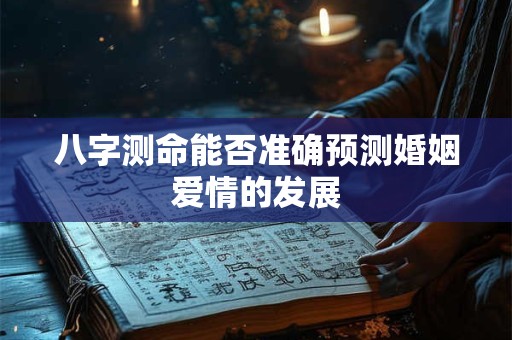 八字测命能否准确预测婚姻爱情的发展