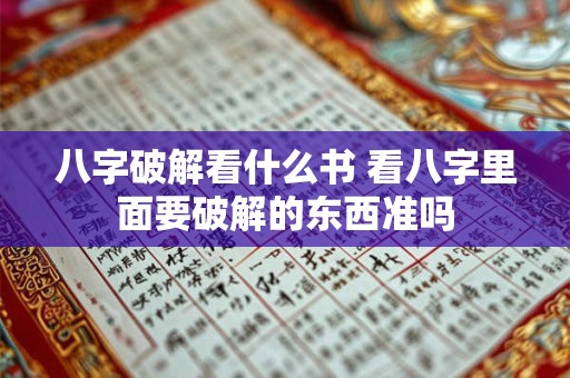 八字破解看什么书 看八字里面要破解的东西准吗