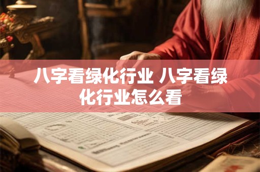八字看绿化行业 八字看绿化行业怎么看