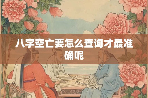 八字空亡要怎么查询才最准确呢