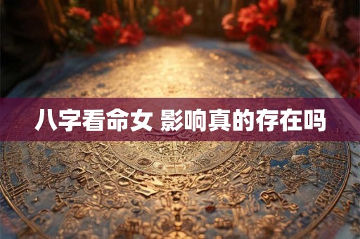 八字看命女 影响真的存在吗