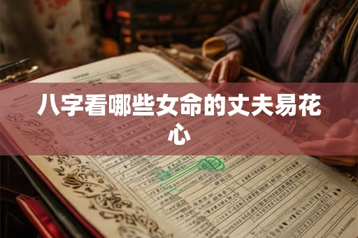 八字看哪些女命的丈夫易花心