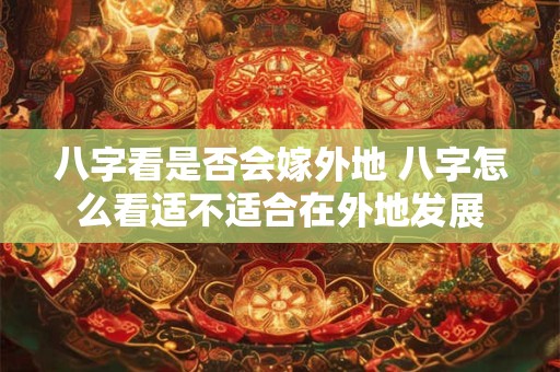 八字看是否会嫁外地 八字怎么看适不适合在外地发展