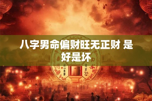 八字男命偏财旺无正财 是好是坏