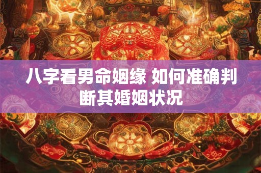 八字看男命姻缘 如何准确判断其婚姻状况