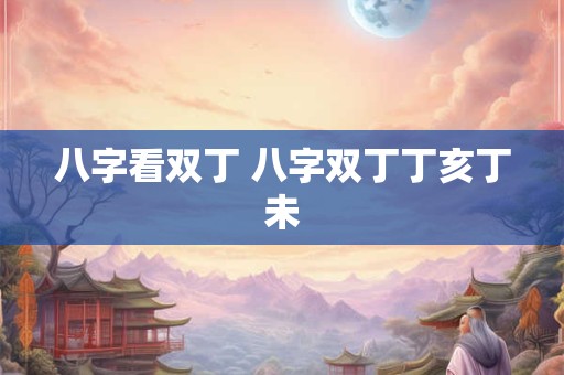 八字看双丁 八字双丁丁亥丁未