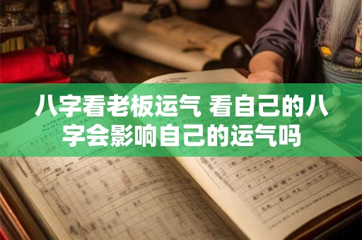 八字看老板运气 看自己的八字会影响自己的运气吗