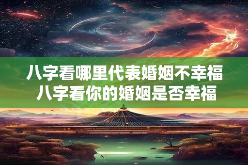 详细阅读:八字看哪里代表婚姻不幸福 八字看你的婚姻是否幸福美满 八字看哪里代表婚姻不幸福 八字看你的婚姻是否幸福美满