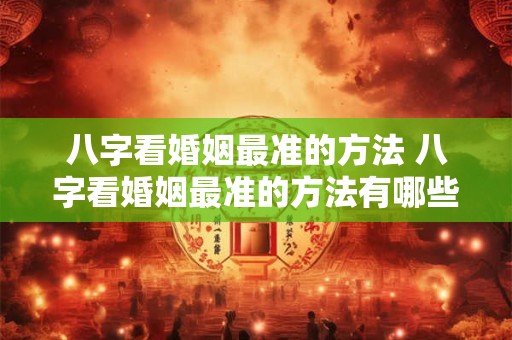 八字看婚姻最准的方法 八字看婚姻最准的方法有哪些