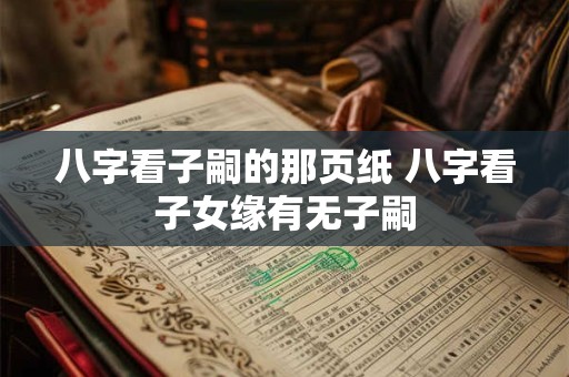 八字看子嗣的那页纸 八字看子女缘有无子嗣