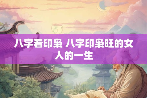 八字看印枭 八字印枭旺的女人的一生