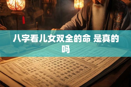 八字看儿女双全的命 是真的吗