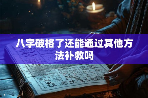 八字破格了还能通过其他方法补救吗