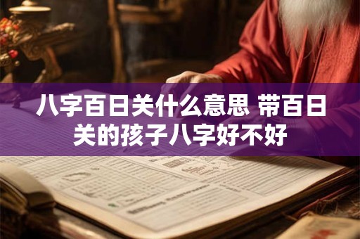 八字百日关什么意思 带百日关的孩子八字好不好