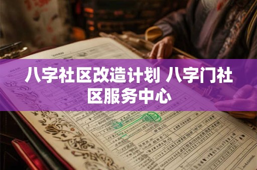 八字社区改造计划 八字门社区服务中心