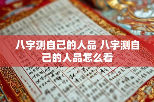 八字测自己的人品 八字测自己的人品怎么看 八字测自己的人品 八字测自己的人品怎么看