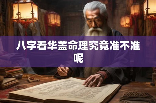 八字看华盖命理究竟准不准呢