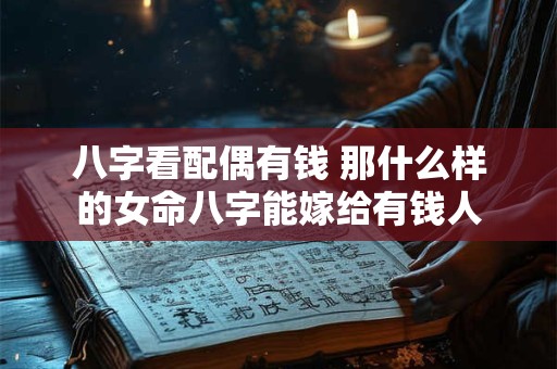 八字看配偶有钱 那什么样的女命八字能嫁给有钱人