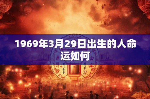 1969年3月29日出生的人命运如何 1969年3月29日出生的人命运如何