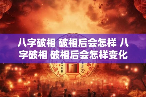 八字破相 破相后会怎样 八字破相 破相后会怎样变化