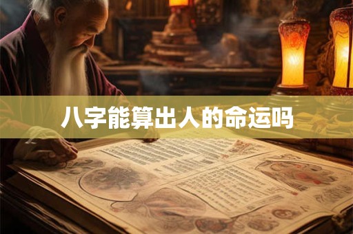 详细阅读:八字能算出人的命运吗 八字能算出人的命运吗