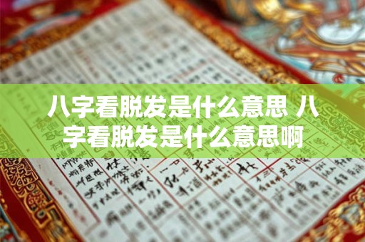 八字看脱发是什么意思 八字看脱发是什么意思啊