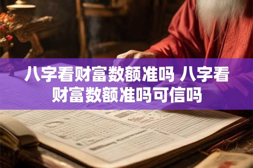 八字看财富数额准吗 八字看财富数额准吗可信吗
